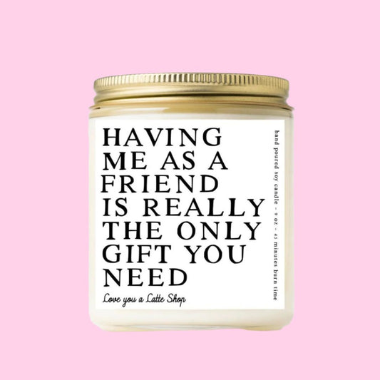 Having Me as a Friend is Really the Only Gift You Need Candle